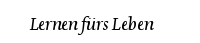Lernen fürs Leben